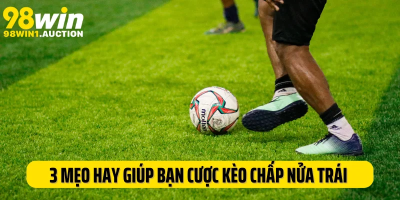 3 mẹo hay giúp bạn cược kèo chấp nửa trái hay nhất