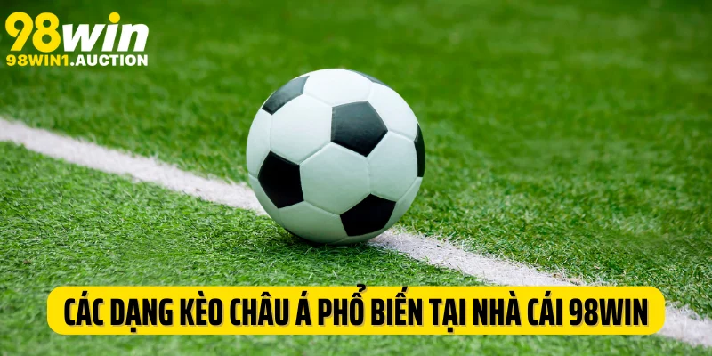 Các dạng kèo Châu Á phổ biến tại nhà cái 98Win