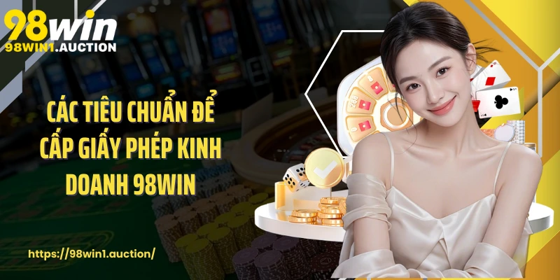 Các tiêu chuẩn để cấp giấy phép kinh doanh 98win