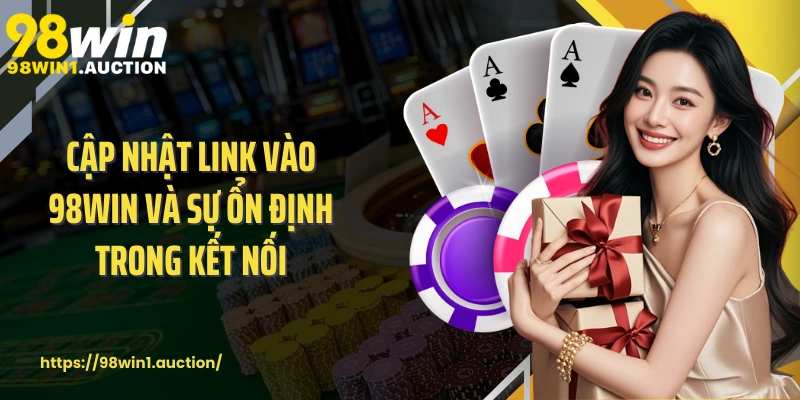 Cập nhật link vào 98win và sự ổn định trong kết nối