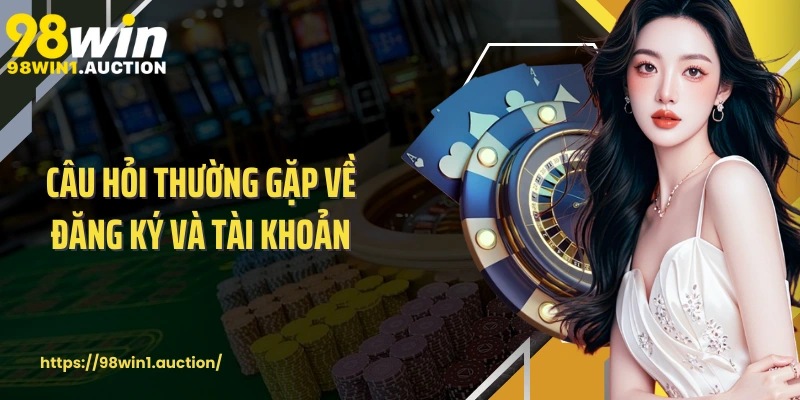 Câu hỏi thường gặp về đăng ký và tài khoản