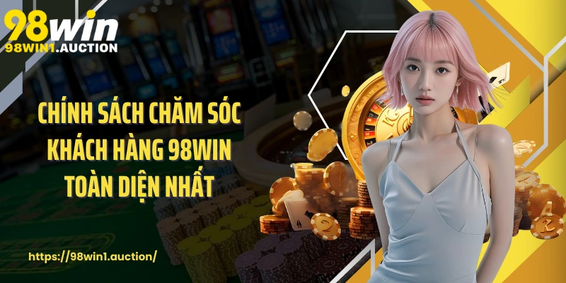 Chính sách chăm sóc khách hàng 98win toàn diện nhất