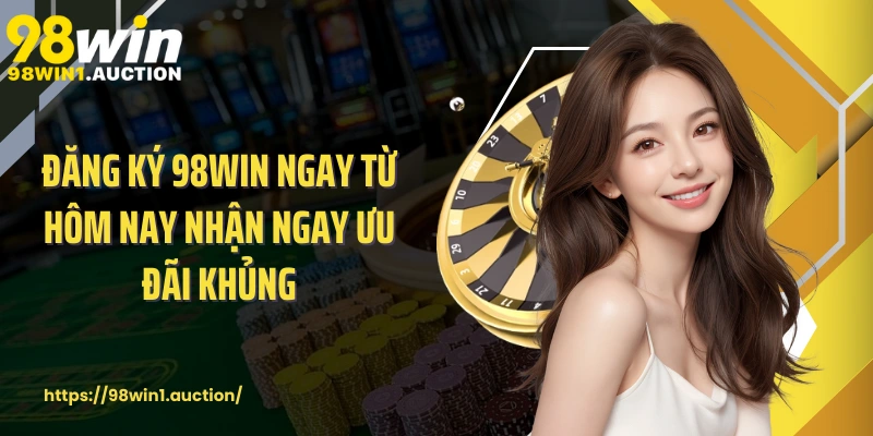 Đăng ký 98win ngay từ hôm nay nhận ngay ưu đãi khủng