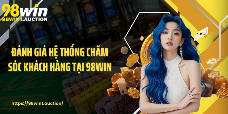 Đánh giá hệ thống chăm sóc khách hàng tại 98win