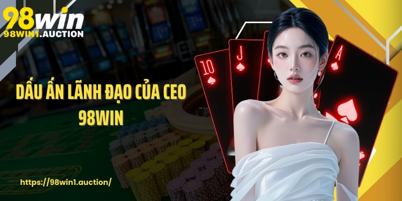Dấu ấn lãnh đạo của CEO 98win