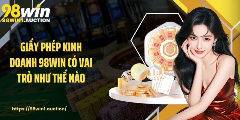 Giấy phép kinh doanh 98win có vai trò như thế nào