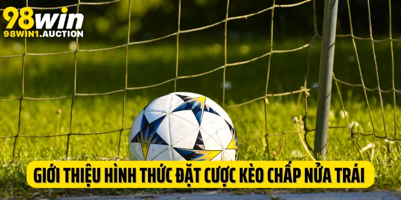 Giới thiệu về hình thức đặt cược kèo chấp nửa trái thú vị
