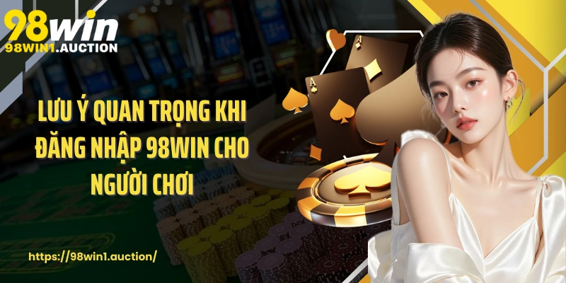 Lưu ý quan trọng khi đăng nhập 98win cho người chơi