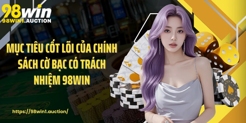 Mục tiêu cốt lõi của chính sách cờ bạc có trách nhiệm 98win