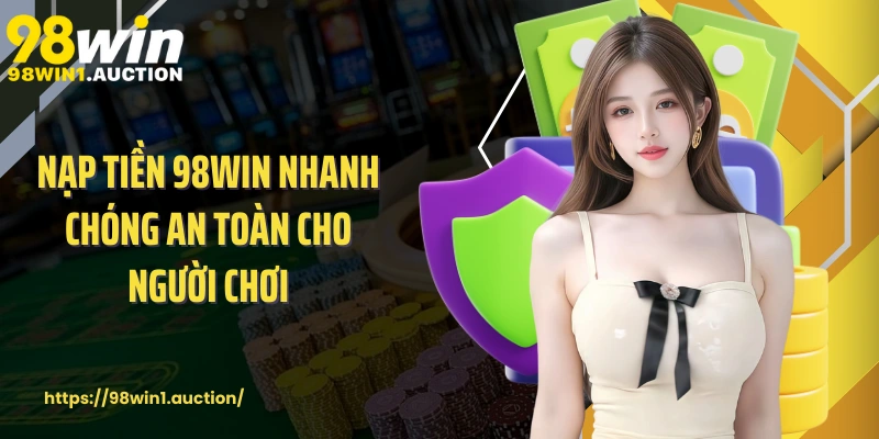 Nạp tiền 98win nhanh chóng an toàn cho người chơi