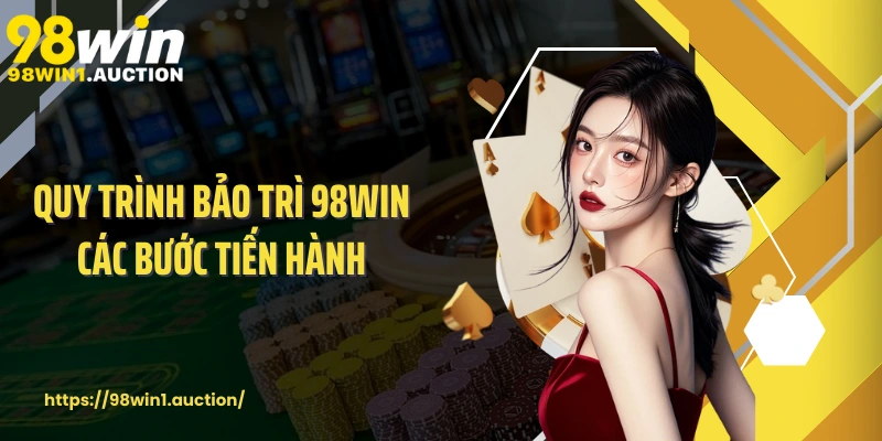 Quy trình bảo trì 98win các bước tiến hành