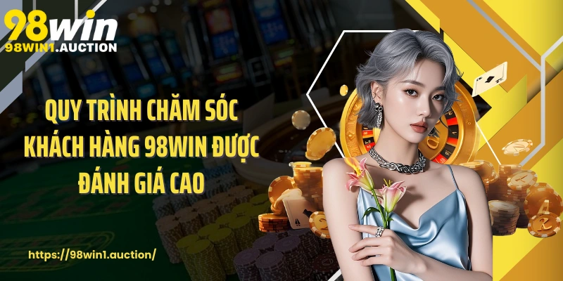 Quy trình chăm sóc khách hàng 98win được đánh giá cao