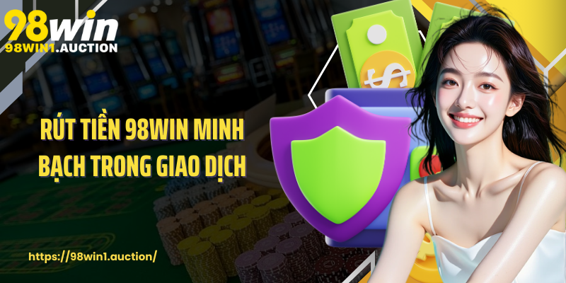 Rút tiền 98win minh bạch trong giao dịch
