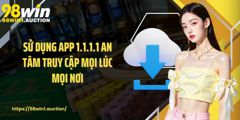 Sử dụng app 1.1.1.1 an tâm truy cập mọi lúc mọi nơi