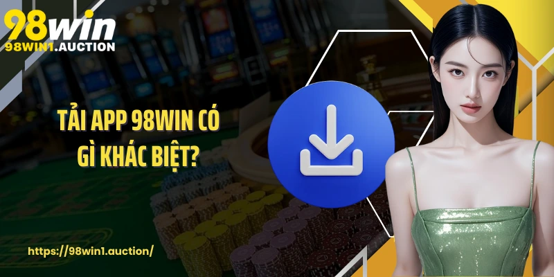 Tải app 98win có gì khác biệt?