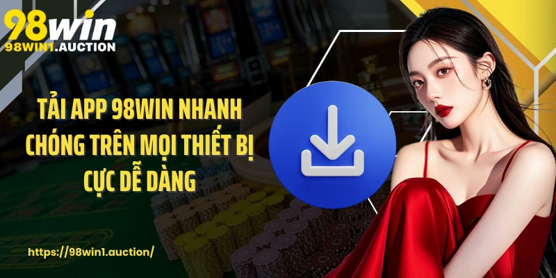 Tải app 98win nhanh chóng trên mọi thiết bị cực dễ dàng