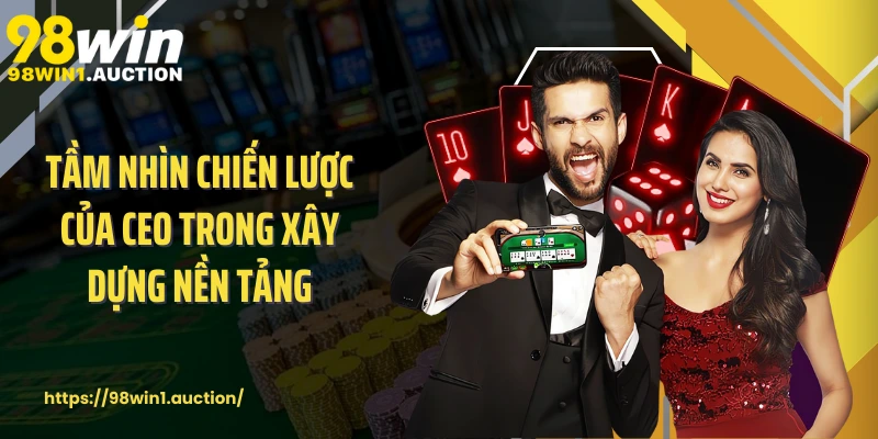 Tầm nhìn chiến lược của CEO trong xây dựng nền tảng 