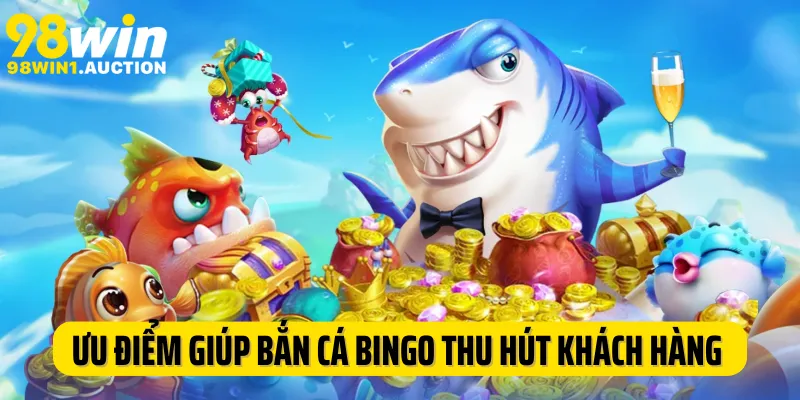 Ưu điểm giúp bắn cá Bingo 98Win thu hút khách hàng tham gia